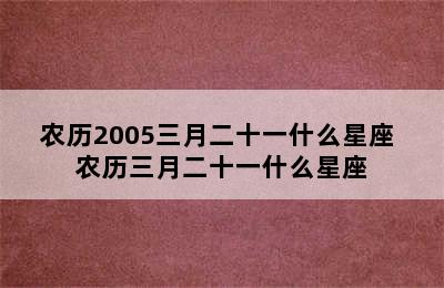 农历2005三月二十一什么星座 农历三月二十一什么星座